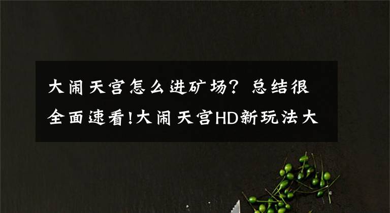 大鬧天宮怎么進(jìn)礦場(chǎng)？總結(jié)很全面速看!大鬧天宮HD新玩法大鬧天宮全面解析