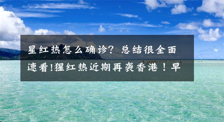 星紅熱怎么確診？總結(jié)很全面速看!猩紅熱近期再襲香港！早期和感冒相似易忽視，劃下皮膚即可辨別！