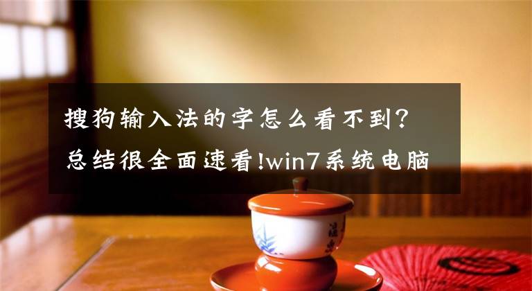 搜狗輸入法的字怎么看不到？總結(jié)很全面速看!win7系統(tǒng)電腦搜狗輸入法無法使用的解決方法