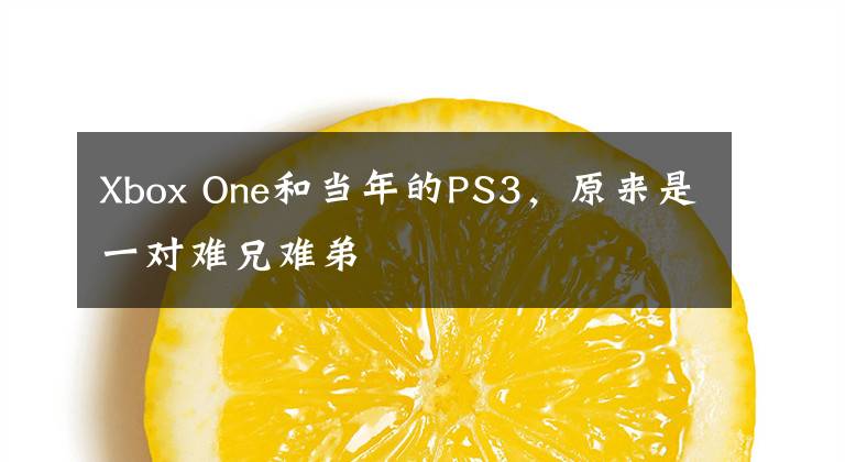 Xbox One和當(dāng)年的PS3，原來是一對難兄難弟