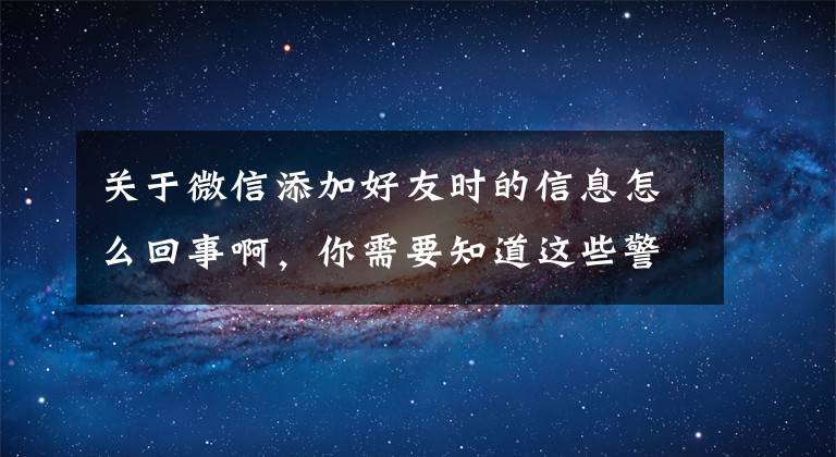 關(guān)于微信添加好友時(shí)的信息怎么回事啊，你需要知道這些警方揭秘冒充領(lǐng)導(dǎo)主動(dòng)加微信詐騙手段，請(qǐng)?zhí)岣呔?></a></div>
              <div   id=