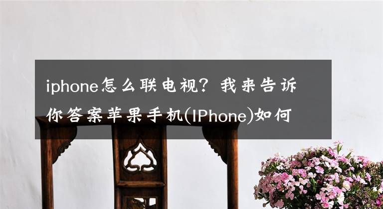 iphone怎么聯(lián)電視？我來告訴你答案蘋果手機(jī)(IPhone)如何與電視機(jī)實現(xiàn)隔空播放（10086機(jī)頂盒版）