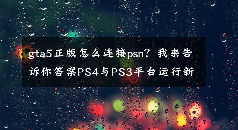 gta5正版怎么連接psn？我來告訴你答案PS4與PS3平臺(tái)運(yùn)行新版《GTA 5》畫質(zhì)對比