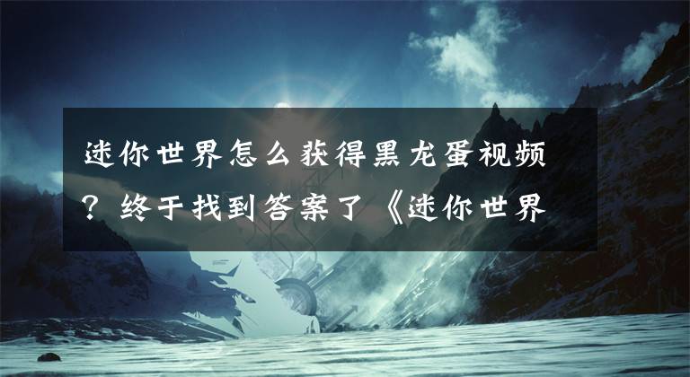 迷你世界怎么獲得黑龍蛋視頻？終于找到答案了《迷你世界》怎么造龍 怎么能騎飛龍