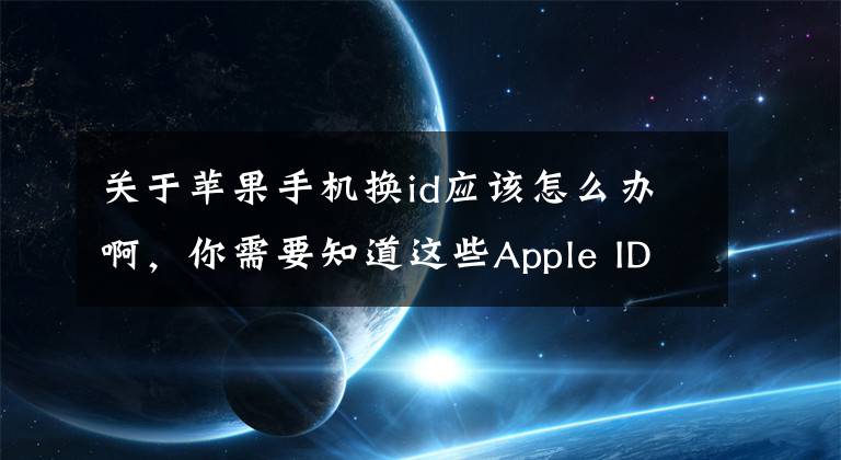 關(guān)于蘋果手機(jī)換id應(yīng)該怎么辦啊，你需要知道這些Apple ID 資料可以更改嗎？