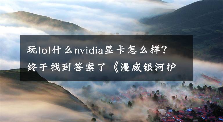 玩lol什么nvidia顯卡怎么樣？終于找到答案了《漫威銀河護衛(wèi)隊》—漫威粉絲必玩，GTX 1066暢玩1080P最高畫質(zhì)