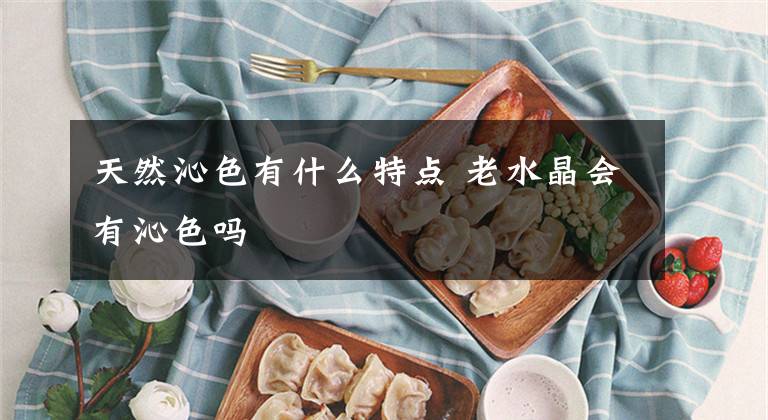 天然沁色有什么特點(diǎn) 老水晶會(huì)有沁色嗎