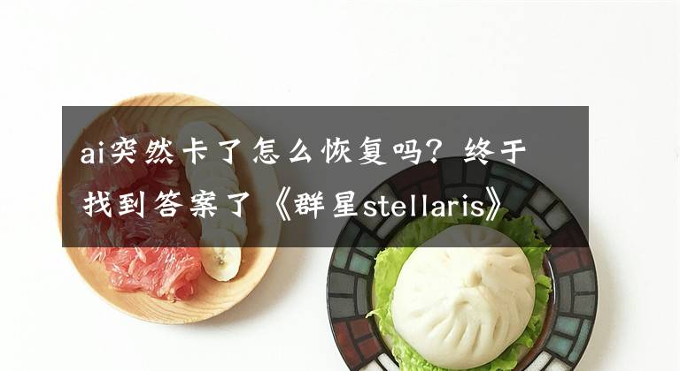 ai突然卡了怎么恢復(fù)嗎？終于找到答案了《群星stellaris》后期卡怎么辦？后期卡死解決方法