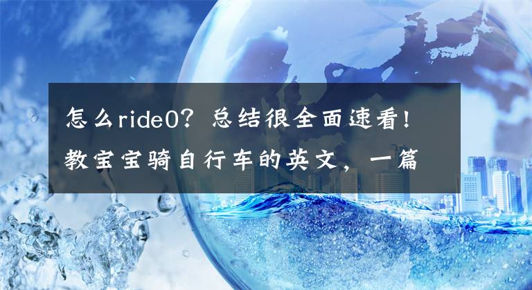 怎么ride0？總結(jié)很全面速看!教寶寶騎自行車的英文，一篇“靠這些話你真的能教會他”的文章