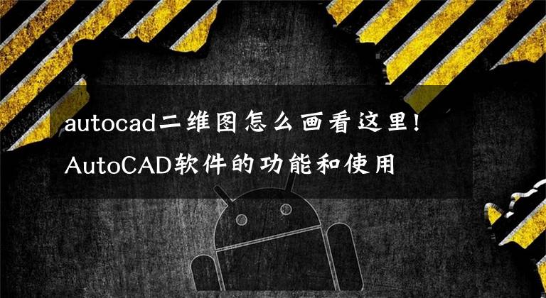 autocad二維圖怎么畫看這里!AutoCAD軟件的功能和使用