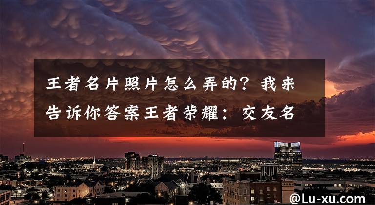 王者名片照片怎么弄的？我來(lái)告訴你答案王者榮耀：交友名片簽名彩色字體教程