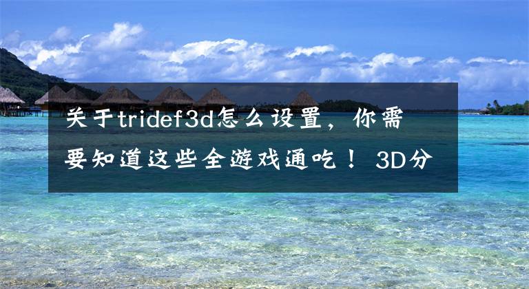 關(guān)于tridef3d怎么設(shè)置，你需要知道這些全游戲通吃！ 3D分屏搞定VR眼鏡游戲兼容性