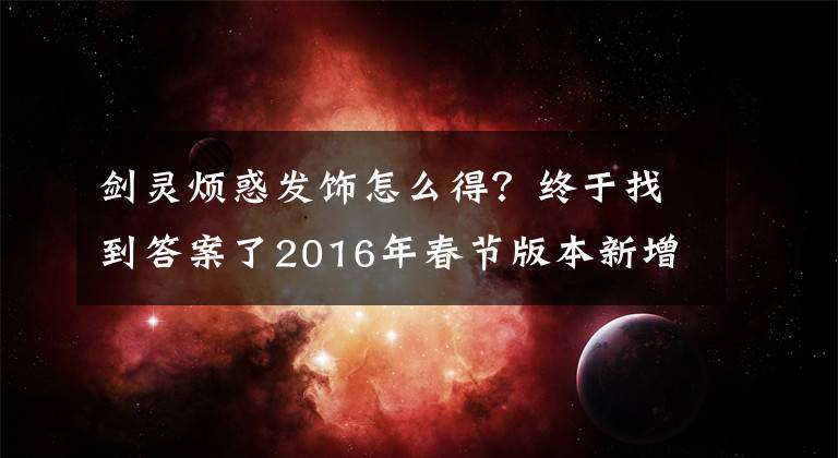 劍靈煩惑發(fā)飾怎么得？終于找到答案了2016年春節(jié)版本新增電視機(jī)頭飾 寵物預(yù)覽