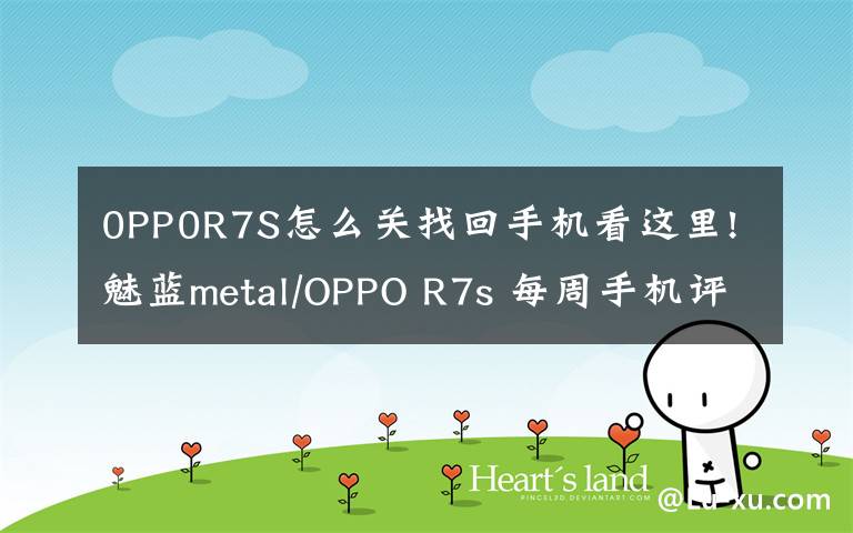 0PP0R7S怎么關(guān)找回手機(jī)看這里!魅藍(lán)metal/OPPO R7s 每周手機(jī)評(píng)測(cè)匯總