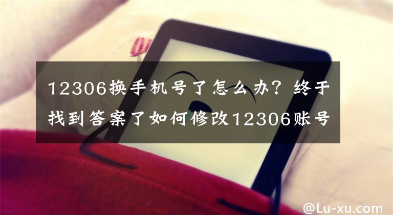 12306換手機(jī)號了怎么辦？終于找到答案了如何修改12306賬號預(yù)留手機(jī)號碼？