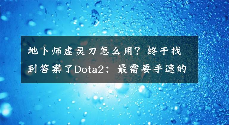 地卜師虛靈刀怎么用？終于找到答案了Dota2：最需要手速的三個(gè)英雄 單身至少10年才能駕馭他們