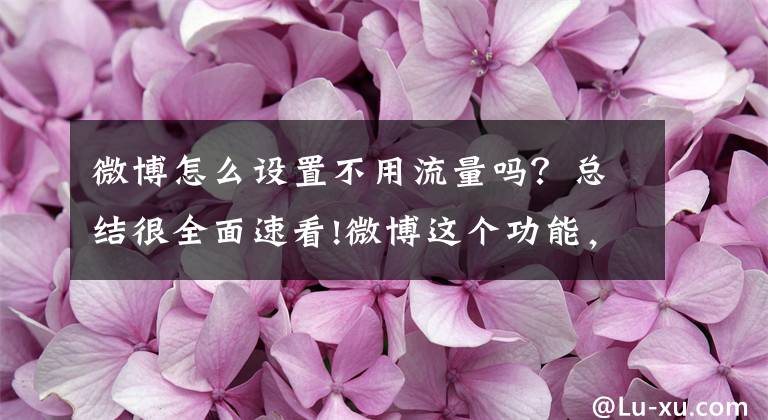 微博怎么設置不用流量嗎？總結很全面速看!微博這個功能，偷走的流量夠你買部手機了