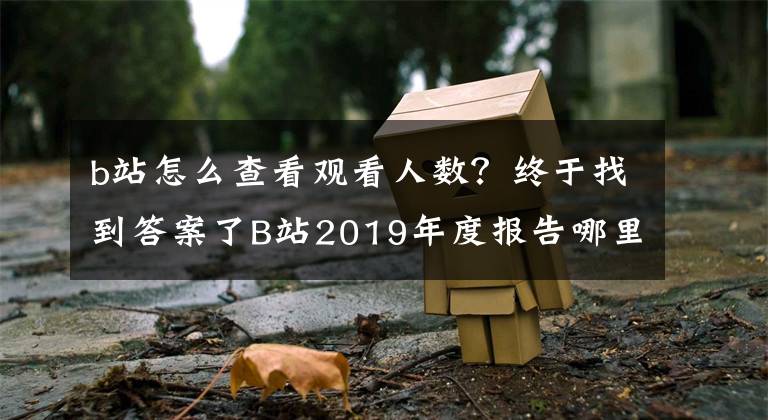 b站怎么查看觀看人數(shù)？終于找到答案了B站2019年度報(bào)告哪里能看？總結(jié)用戶觀看視頻的天數(shù)數(shù)量等