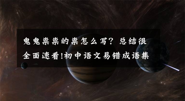 鬼鬼祟祟的祟怎么寫(xiě)？總結(jié)很全面速看!初中語(yǔ)文易錯(cuò)成語(yǔ)集錦