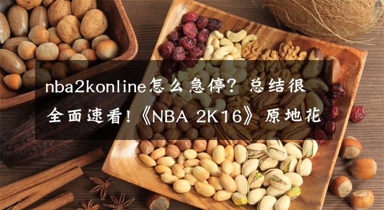 nba2konline怎么急停？總結(jié)很全面速看!《NBA 2K16》原地花式晃人及突破晃人技巧解析