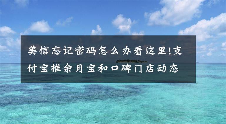 美信忘記密碼怎么辦看這里!支付寶推余月寶和口碑門店動態(tài) 唯品會收購支付牌照還有幾道坎？