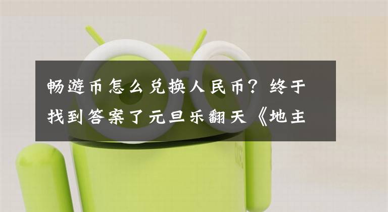 暢游幣怎么兌換人民幣？終于找到答案了元旦樂翻天《地主來了》多重福利驚喜不斷