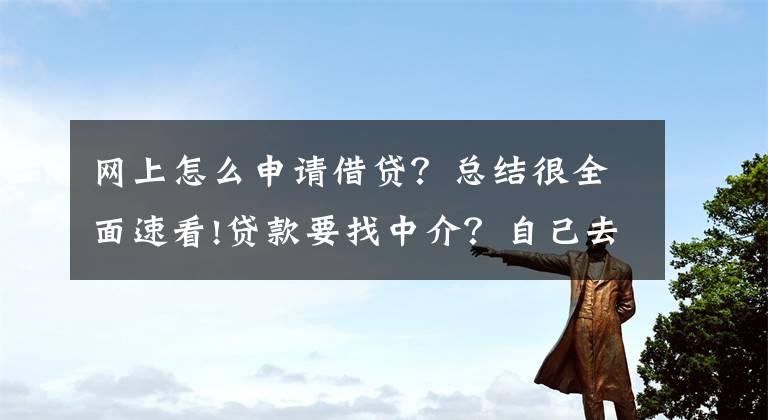 網(wǎng)上怎么申請(qǐng)借貸？總結(jié)很全面速看!貸款要找中介？自己去銀行貸不了？（上）