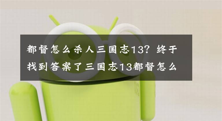 都督怎么殺人三國志13？終于找到答案了三國志13都督怎么叛變 都督叛變步驟