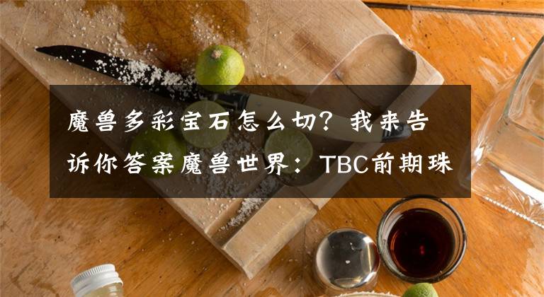 魔獸多彩寶石怎么切？我來告訴你答案魔獸世界：TBC前期珠寶加工發(fā)財夢，切這幾種石頭穩(wěn)賺不賠