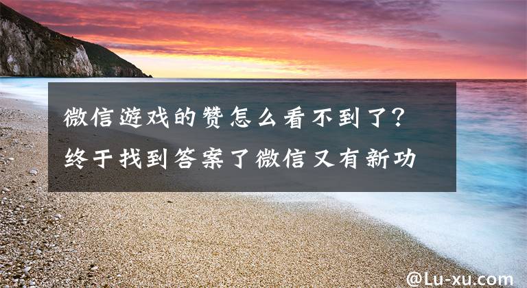 微信游戲的贊怎么看不到了？終于找到答案了微信又有新功能！網(wǎng)友：一口氣清理了80多個G