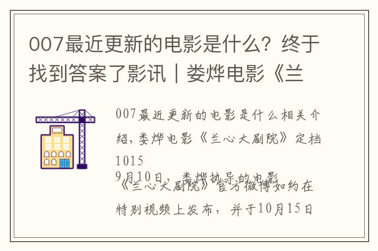 007最近更新的電影是什么？終于找到答案了影訊｜婁燁電影《蘭心大劇院》定檔1015 電影《007: 無暇赴死》確認(rèn)引進(jìn)內(nèi)地