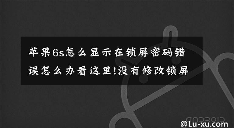 蘋果6s怎么顯示在鎖屏密碼錯誤怎么辦看這里!沒有修改鎖屏密碼，iPhone解鎖卻被鎖定了怎么回事？