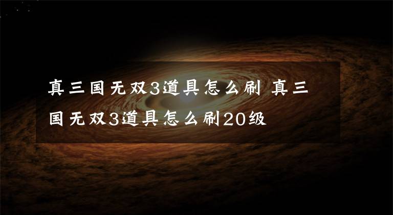 真三國無雙3道具怎么刷 真三國無雙3道具怎么刷20級