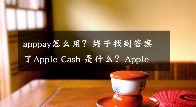 apppay怎么用？終于找到答案了Apple Cash 是什么？Apple Cash 如何在國(guó)內(nèi)開(kāi)通使用？