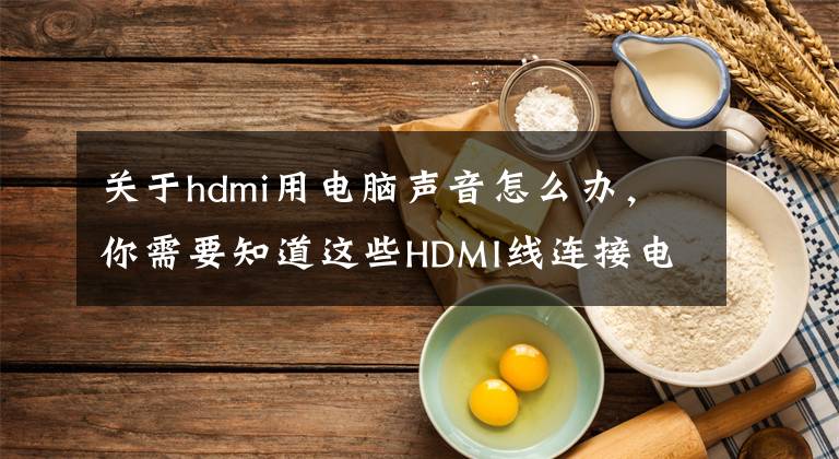 關于hdmi用電腦聲音怎么辦，你需要知道這些HDMI線連接電腦和電視卻沒有聲音的解決方法