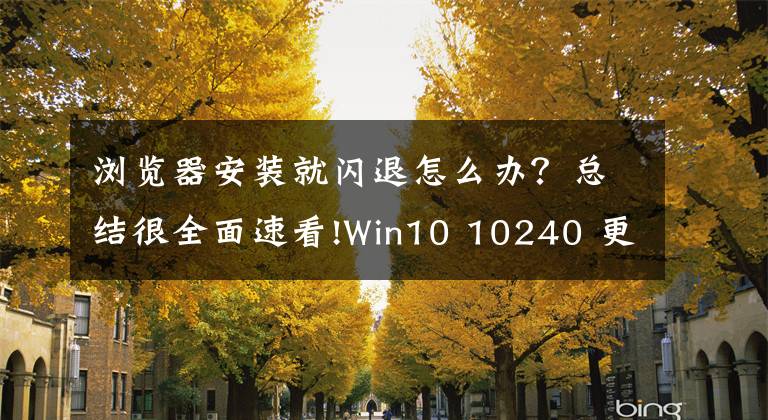 瀏覽器安裝就閃退怎么辦？總結(jié)很全面速看!Win10 10240 更新KB3074680解決瀏覽器閃退