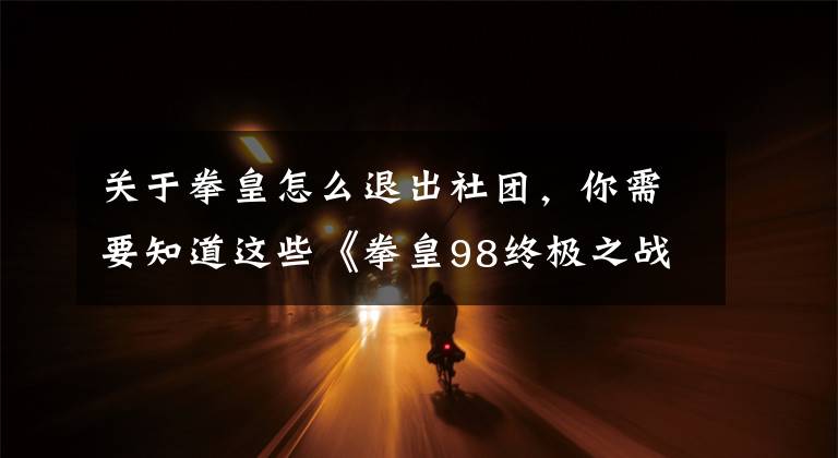 關(guān)于拳皇怎么退出社團，你需要知道這些《拳皇98終極之戰(zhàn)OL》社團副本玩法介紹 輕松玩轉(zhuǎn)社團副本