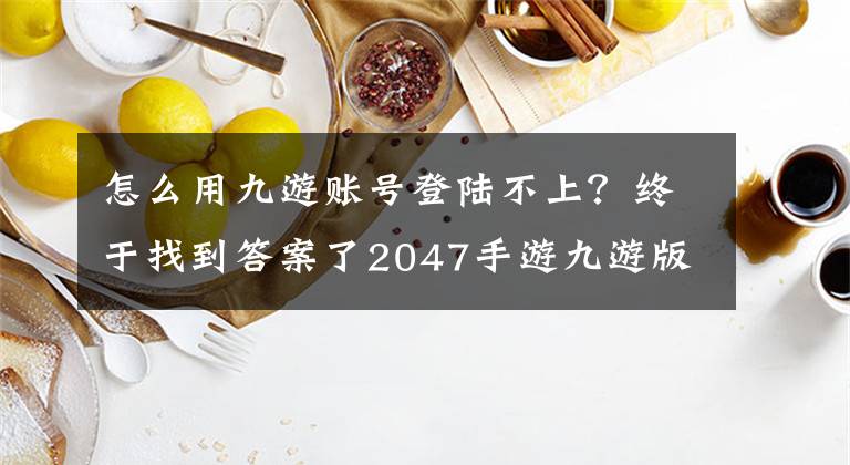 怎么用九游賬號登陸不上？終于找到答案了2047手游九游版