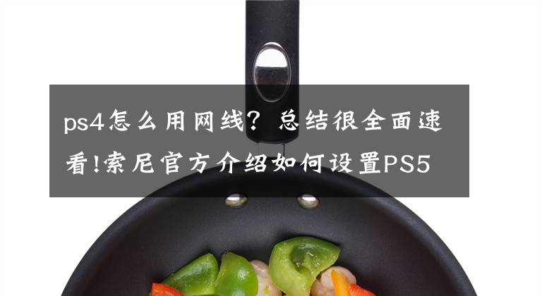 ps4怎么用網(wǎng)線？總結(jié)很全面速看!索尼官方介紹如何設(shè)置PS5并從PS4傳輸游戲數(shù)據(jù)