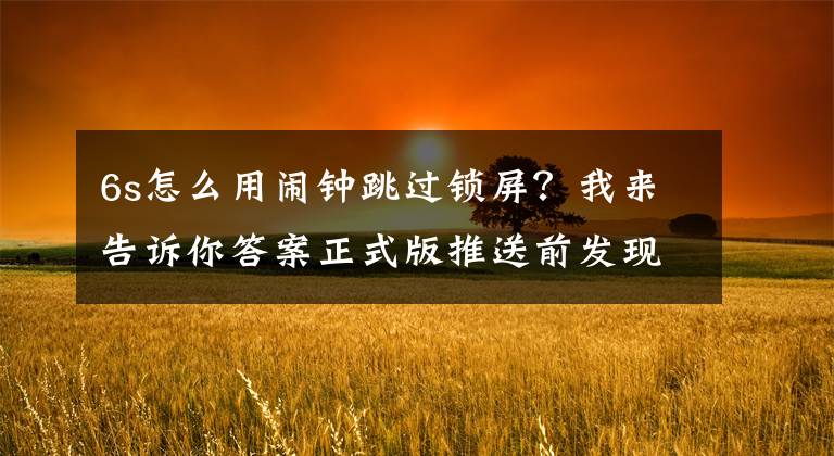 6s怎么用鬧鐘跳過鎖屏？我來告訴你答案正式版推送前發(fā)現(xiàn)新漏洞 iOS8中Siri能繞過鎖屏