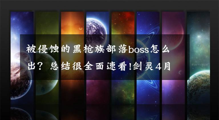 被侵蝕的黑槍族部落boss怎么出？總結(jié)很全面速看!劍靈4月更新匯總：蘿莉秦義絕加入洪門 開放3個新副本