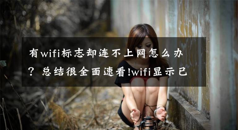 有wifi標(biāo)志卻連不上網(wǎng)怎么辦？總結(jié)很全面速看!wifi顯示已連接，但無法上網(wǎng)怎么辦？