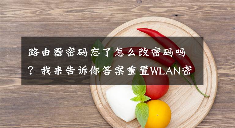 路由器密碼忘了怎么改密碼嗎？我來告訴你答案重置WLAN密碼的正確方法