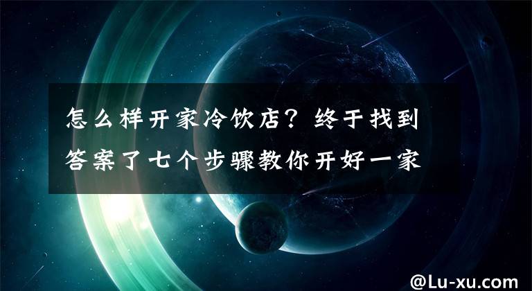 怎么樣開家冷飲店？終于找到答案了七個(gè)步驟教你開好一家奶茶店