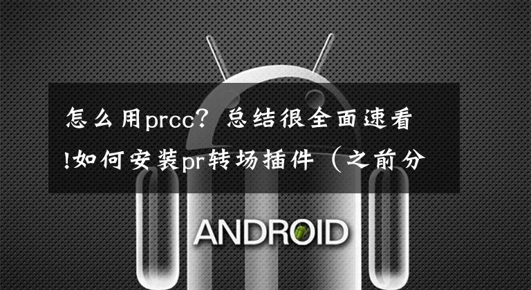 怎么用prcc？總結很全面速看!如何安裝pr轉場插件（之前分享的插件）安裝說明