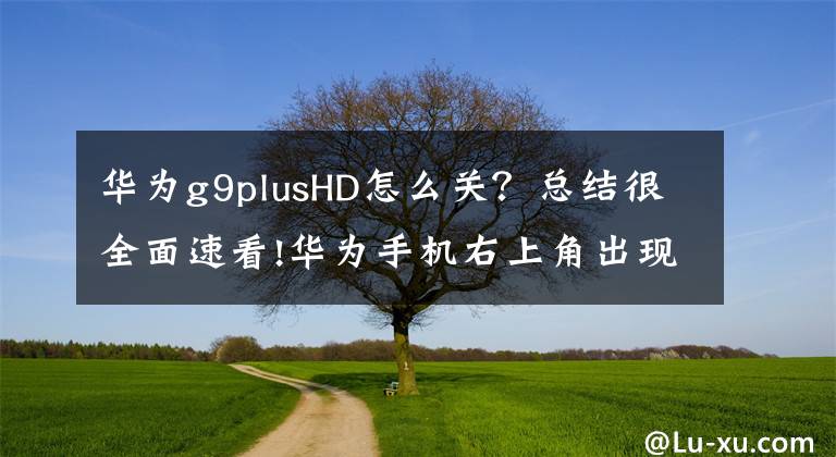 華為g9plusHD怎么關(guān)？總結(jié)很全面速看!華為手機(jī)右上角出現(xiàn)"HD"那么你一定開(kāi)啟了這項(xiàng)服務(wù)