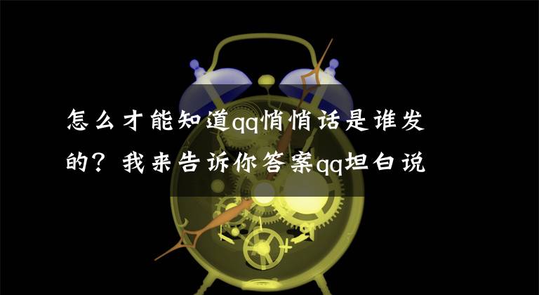 怎么才能知道qq悄悄話是誰發(fā)的？我來告訴你答案qq坦白說破解對方身份的方法有哪些？怎么查看qq坦白說對方身份