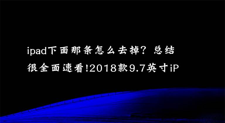 ipad下面那條怎么去掉？總結(jié)很全面速看!2018款9.7英寸iPad詳細(xì)拆解 可維修性極低