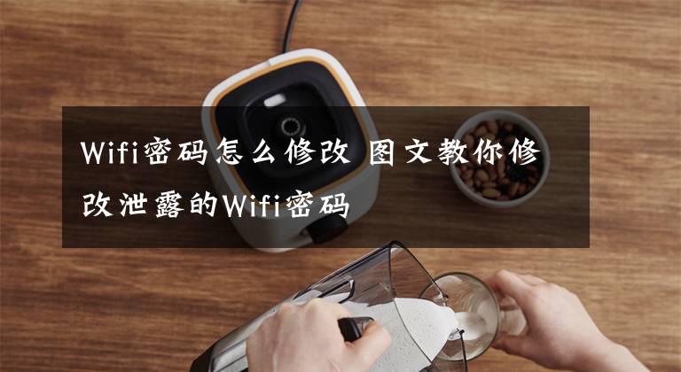 Wifi密碼怎么修改 圖文教你修改泄露的Wifi密碼