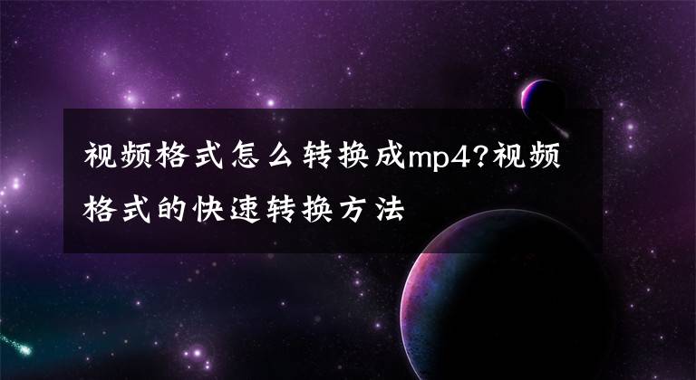 視頻格式怎么轉(zhuǎn)換成mp4?視頻格式的快速轉(zhuǎn)換方法